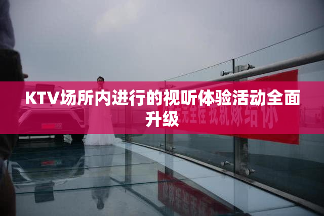KTV场所内进行的视听体验活动全面升级