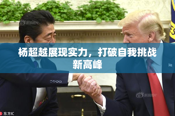 杨超越展现实力，打破自我挑战新高峰