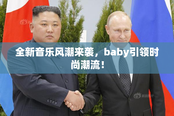 全新音乐风潮来袭，baby引领时尚潮流！