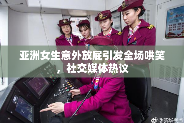 亚洲女生意外放屁引发全场哄笑，社交媒体热议