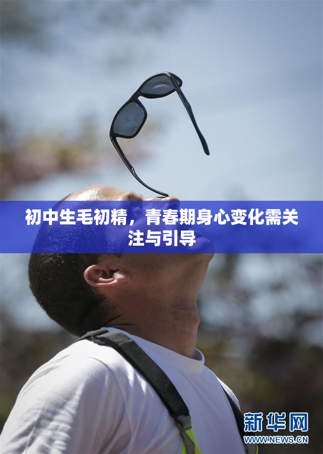 初中生毛初精，青春期身心变化需关注与引导