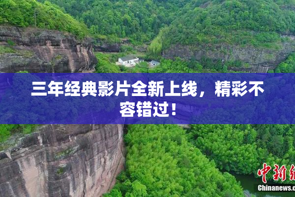 三年经典影片全新上线，精彩不容错过！