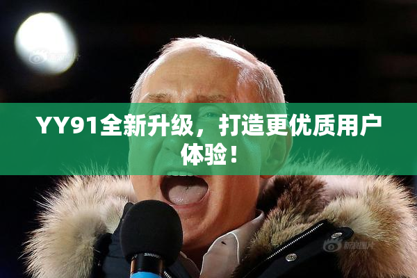 YY91全新升级，打造更优质用户体验！