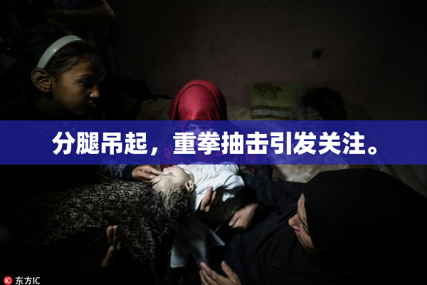 分腿吊起，重拳抽击引发关注。