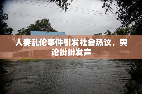 人妻乱伦事件引发社会热议，舆论纷纷发声