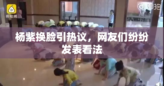 杨紫换脸引热议，网友们纷纷发表看法