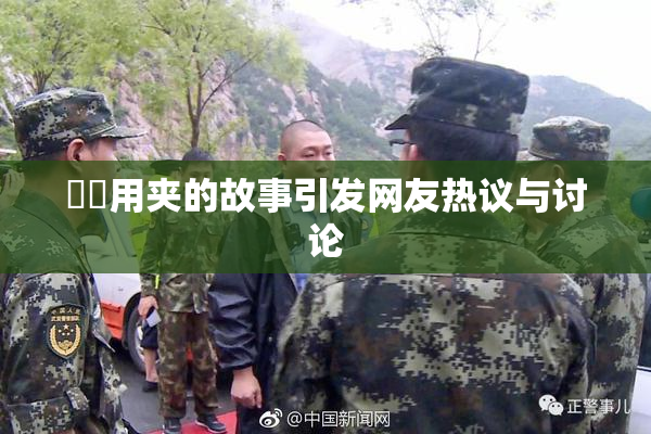 妺妺用夹的故事引发网友热议与讨论