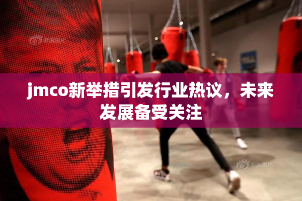 jmco新举措引发行业热议，未来发展备受关注