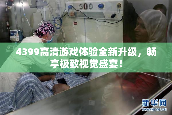 4399高清游戏体验全新升级，畅享极致视觉盛宴！