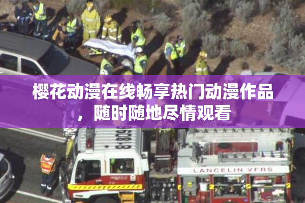 樱花动漫在线畅享热门动漫作品，随时随地尽情观看