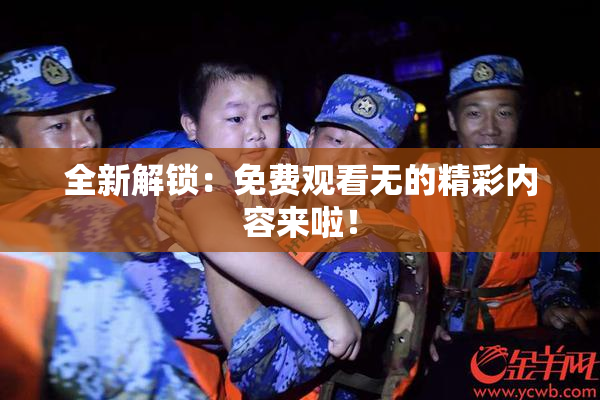 全新解锁：免费观看无的精彩内容来啦！