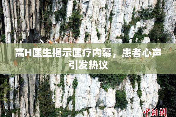 高H医生揭示医疗内幕，患者心声引发热议