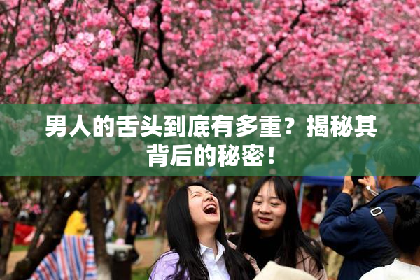 男人的舌头到底有多重？揭秘其背后的秘密！