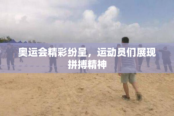 奥运会精彩纷呈，运动员们展现拼搏精神