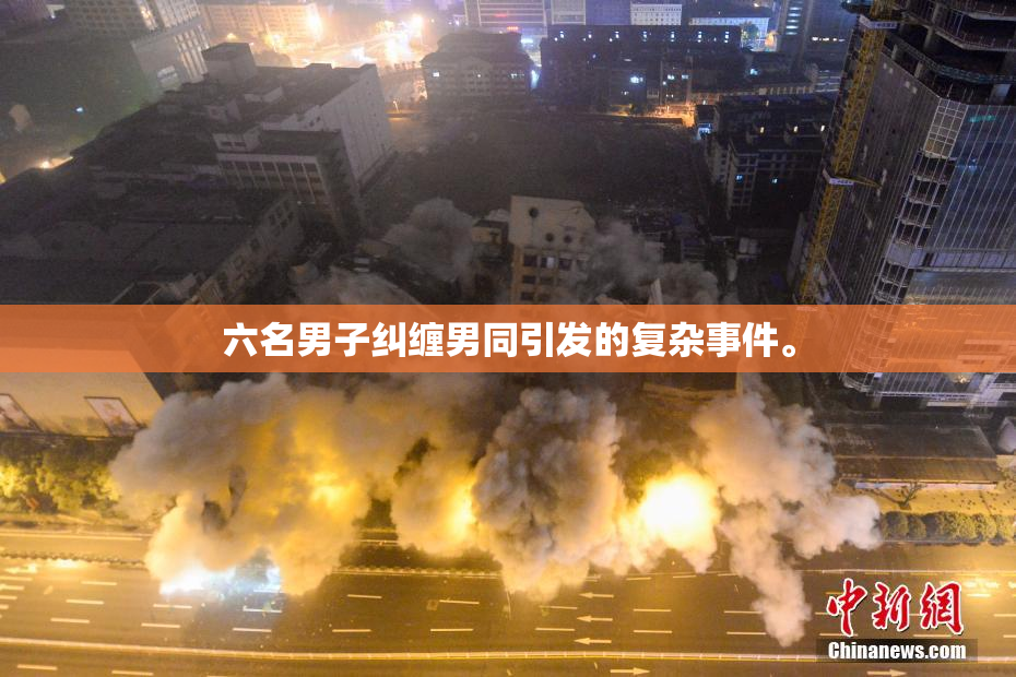 六名男子纠缠男同引发的复杂事件。