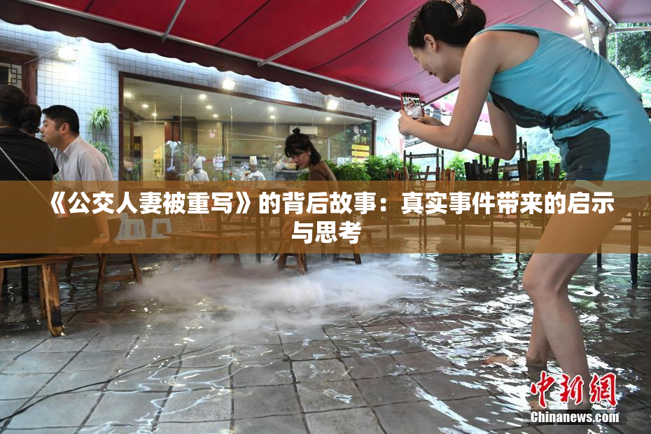 《公交人妻被重写》的背后故事：真实事件带来的启示与思考