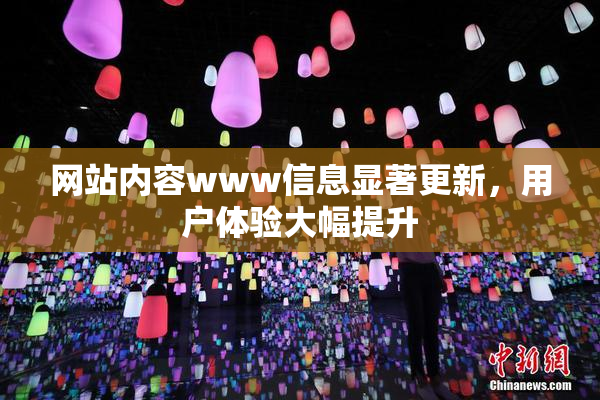 网站内容www信息显著更新，用户体验大幅提升
