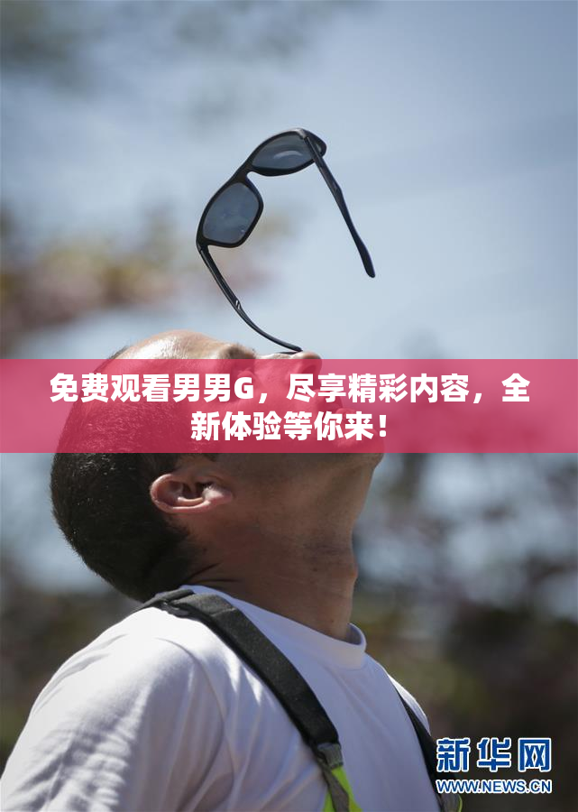 免费观看男男G，尽享精彩内容，全新体验等你来！