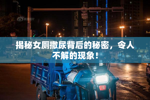 揭秘女厕撒尿背后的秘密，令人不解的现象！