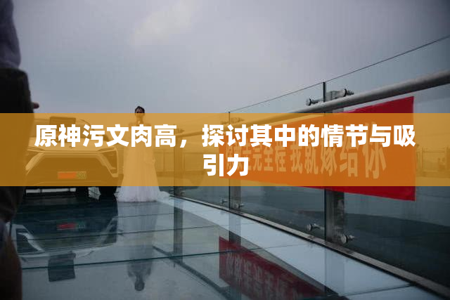 原神污文肉高，探讨其中的情节与吸引力