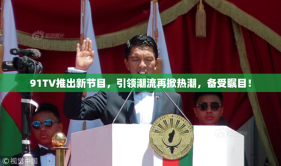 91TV推出新节目，引领潮流再掀热潮，备受瞩目！