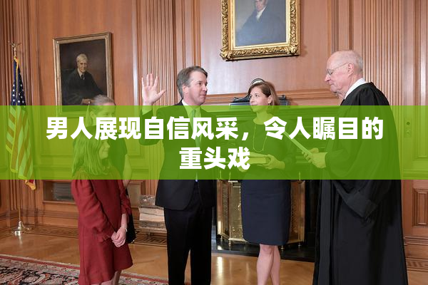男人展现自信风采，令人瞩目的重头戏