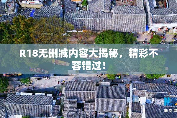 R18无删减内容大揭秘，精彩不容错过！