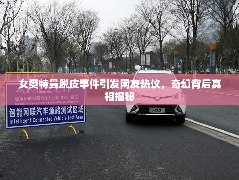 女奥特曼脱皮事件引发网友热议，奇幻背后真相揭秘