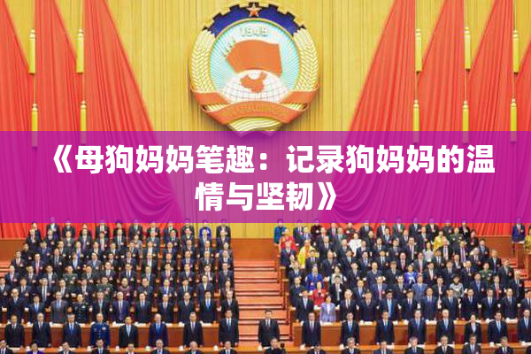 《母狗妈妈笔趣：记录狗妈妈的温情与坚韧》