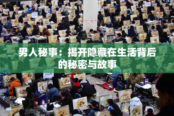 男人秘事：揭开隐藏在生活背后的秘密与故事