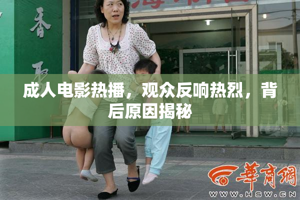 成人电影热播，观众反响热烈，背后原因揭秘