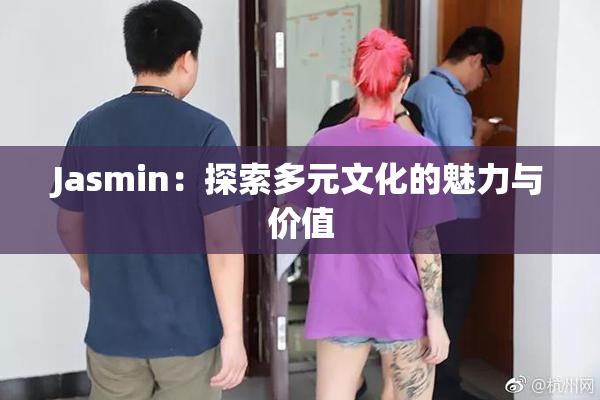 Jasmin：探索多元文化的魅力与价值