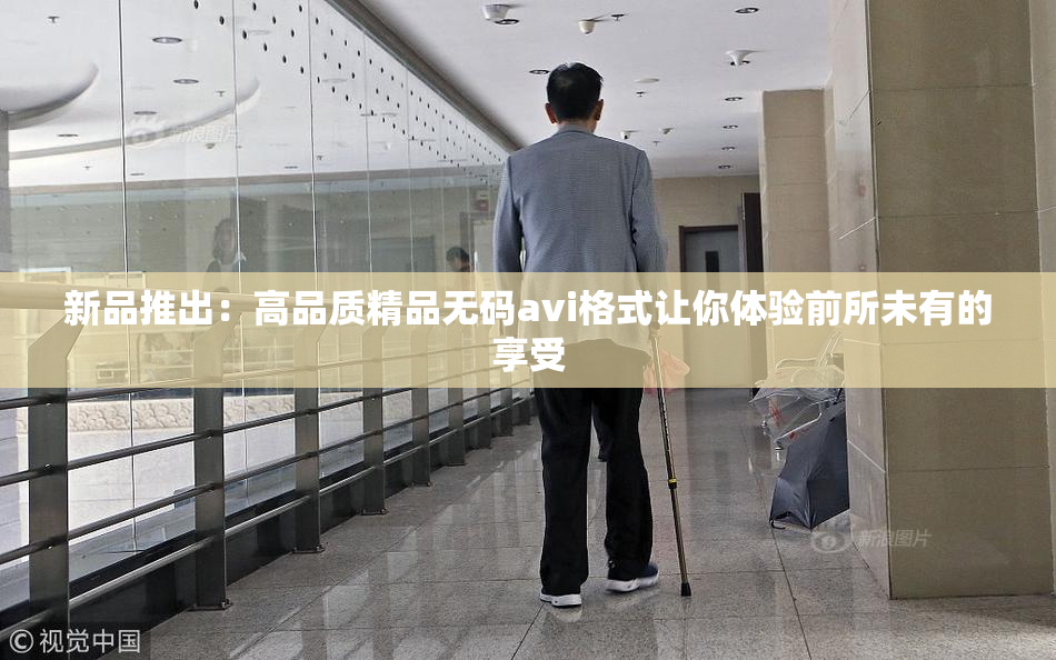 新品推出：高品质精品无码avi格式让你体验前所未有的享受
