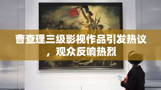 曹查理三级影视作品引发热议，观众反响热烈
