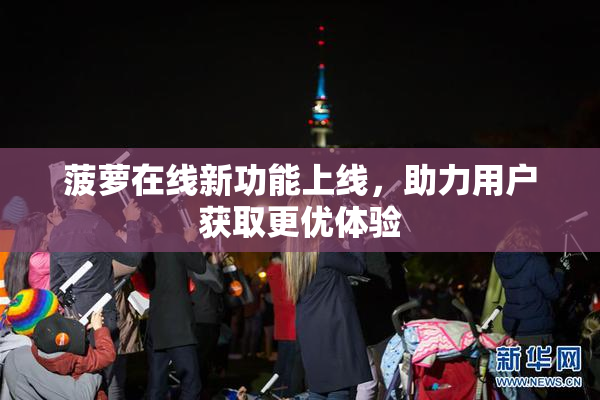 菠萝在线新功能上线，助力用户获取更优体验