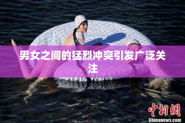 男女之间的猛烈冲突引发广泛关注