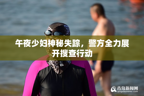 午夜少妇神秘失踪，警方全力展开搜查行动