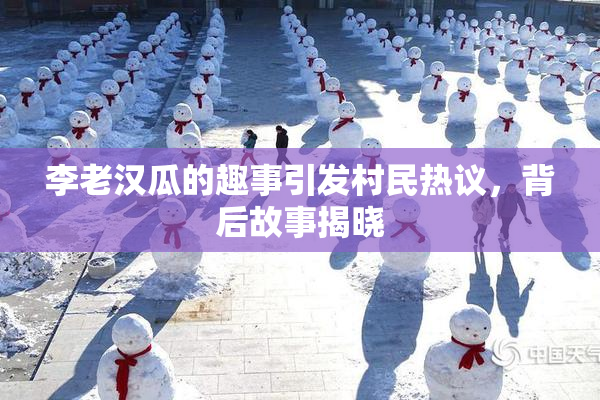 李老汉瓜的趣事引发村民热议，背后故事揭晓