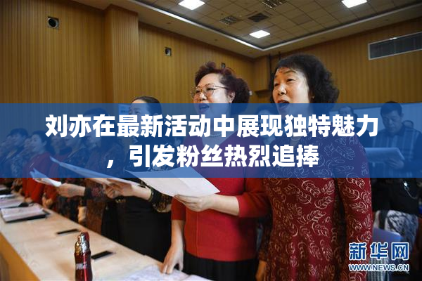 刘亦在最新活动中展现独特魅力，引发粉丝热烈追捧