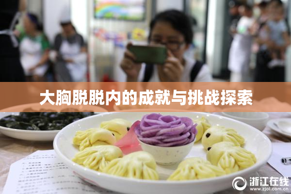 大胸脱脱内的成就与挑战探索
