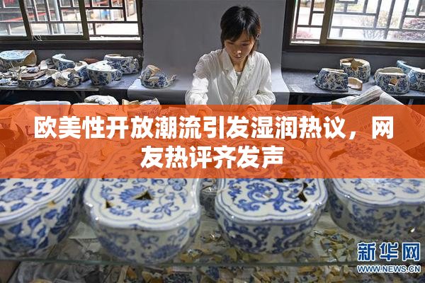 欧美性开放潮流引发湿润热议，网友热评齐发声