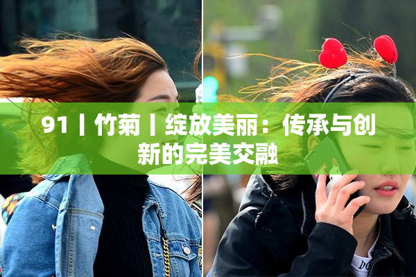 91丨竹菊丨绽放美丽：传承与创新的完美交融