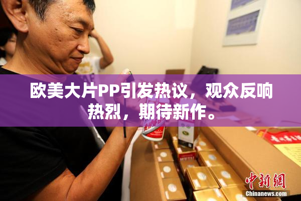 欧美大片PP引发热议，观众反响热烈，期待新作。