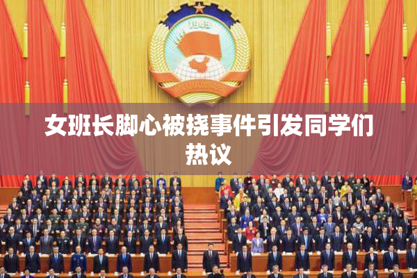 女班长脚心被挠事件引发同学们热议