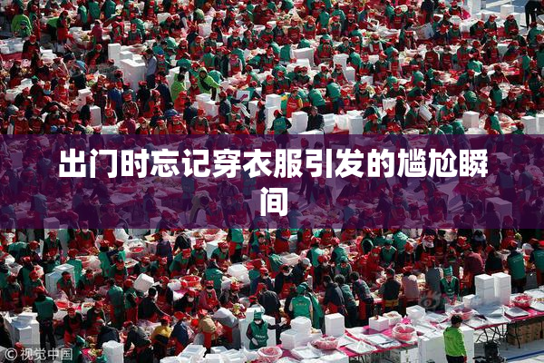 出门时忘记穿衣服引发的尴尬瞬间
