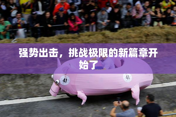 强势出击，挑战极限的新篇章开始了