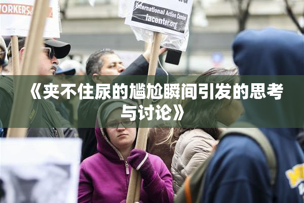 《夹不住尿的尴尬瞬间引发的思考与讨论》