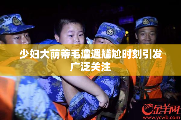 少妇大荫蒂毛遭遇尴尬时刻引发广泛关注