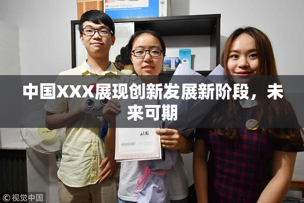 中国XXX展现创新发展新阶段，未来可期