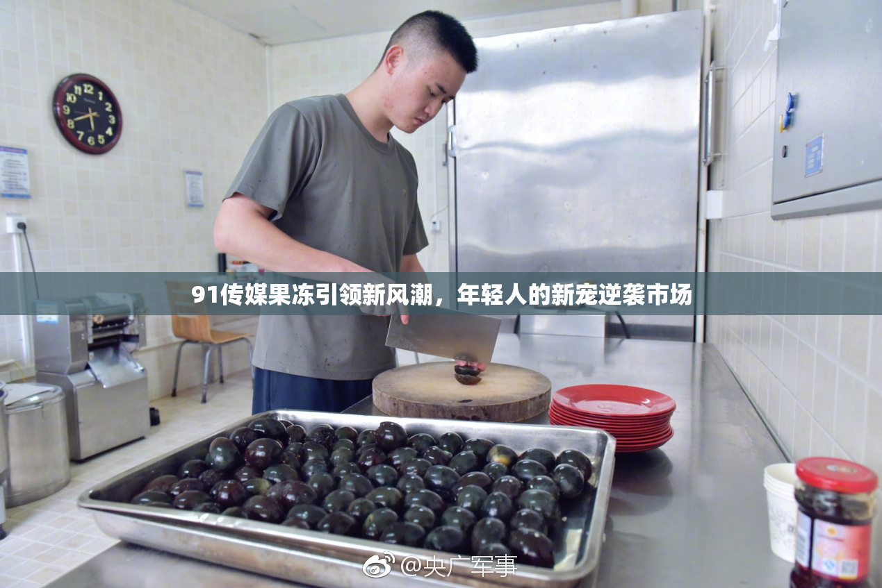 91传媒果冻引领新风潮，年轻人的新宠逆袭市场